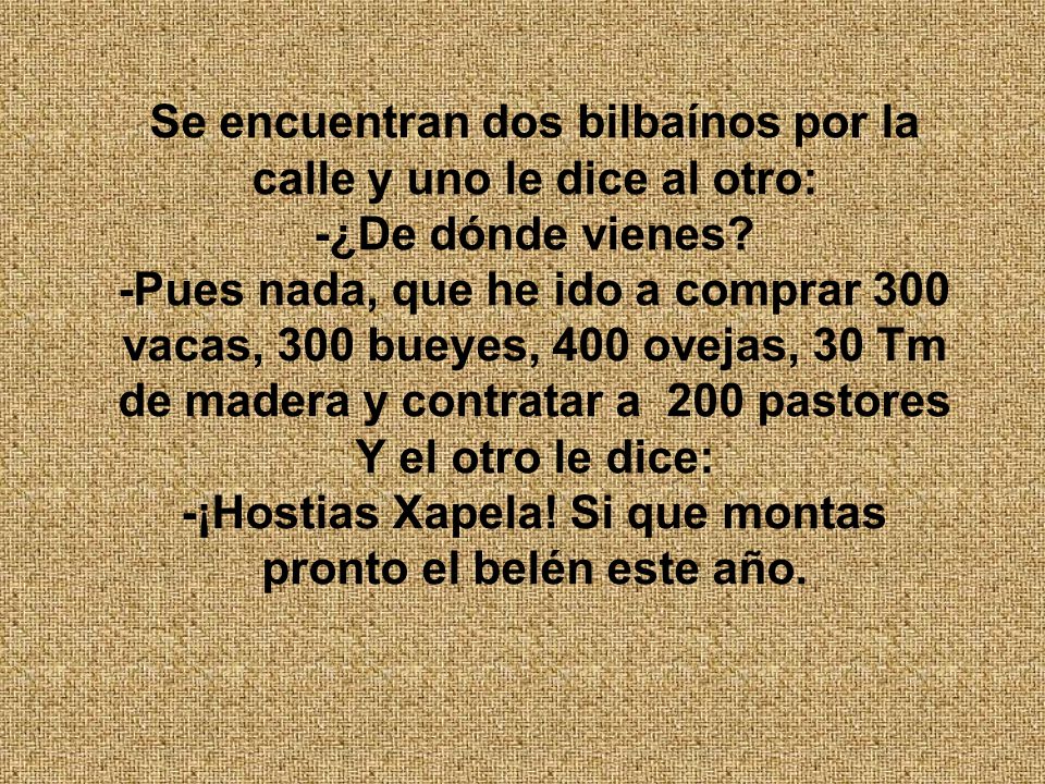 Se encuentran dos bilbaínos por la calle y uno le dice al otro: -¿De dónde vienes.