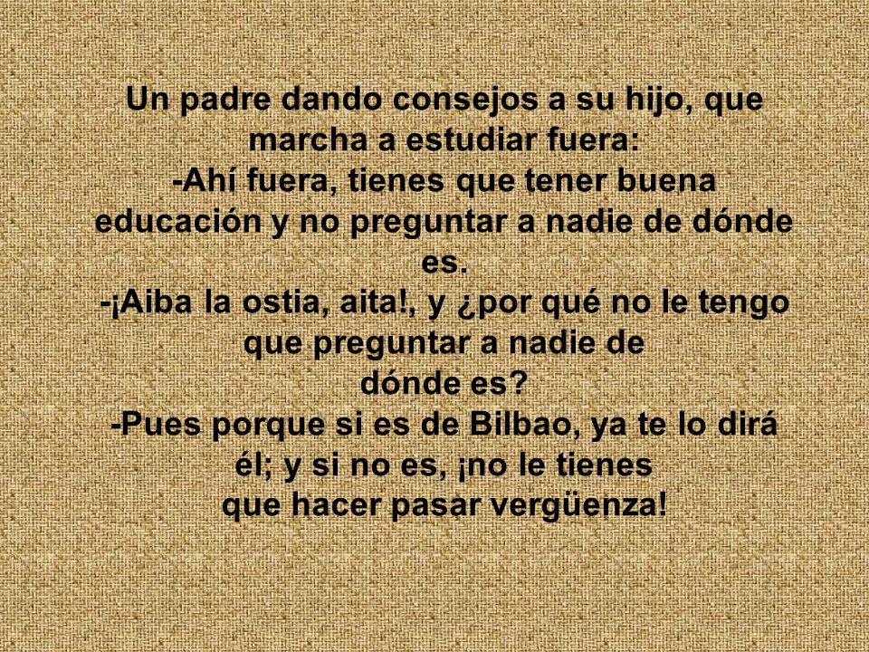 Un padre dando consejos a su hijo, que marcha a estudiar fuera: -Ahí fuera, tienes que tener buena educación y no preguntar a nadie de dónde es.