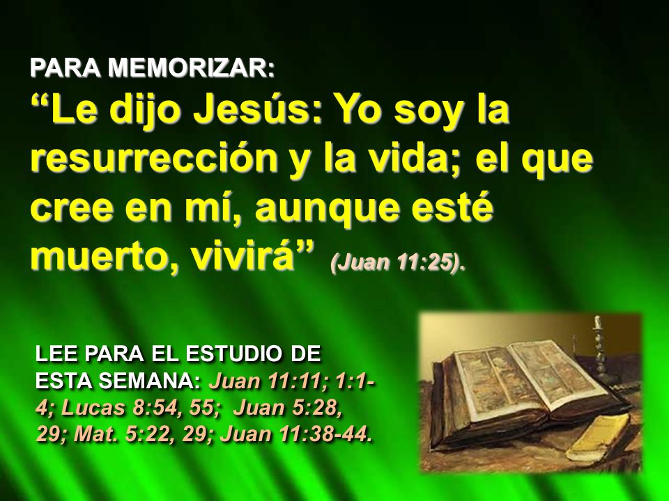PARA MEMORIZAR: Le dijo Jesús: Yo soy la resurrección y la vida; el que cree en mí, aunque esté muerto, vivirá (Juan 11:25).