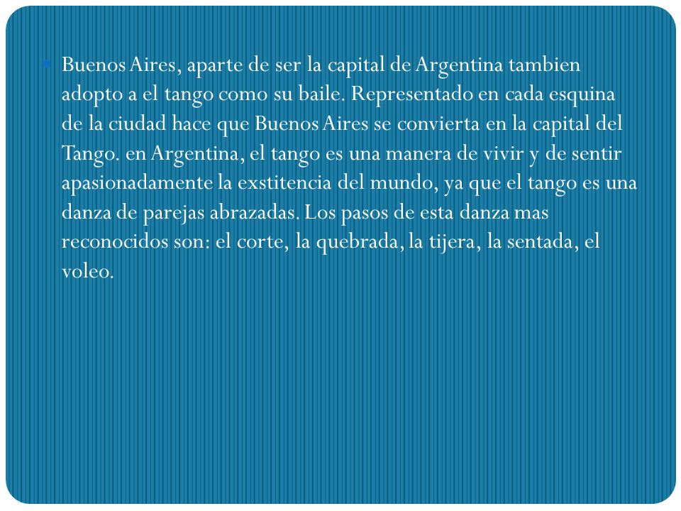 Buenos Aires, aparte de ser la capital de Argentina tambien adopto a el tango como su baile.