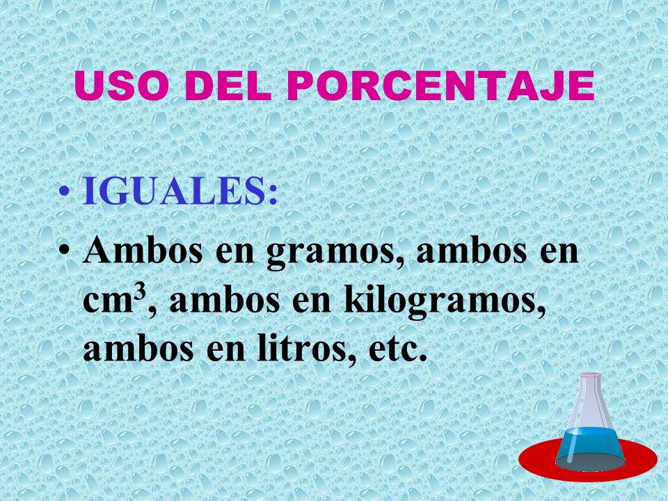 USO DEL PORCENTAJE IGUALES: Ambos en gramos, ambos en cm3, ambos en kilogramos, ambos en litros, etc.