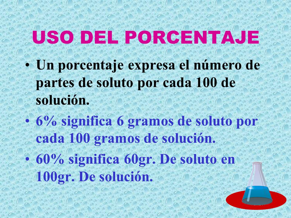 USO DEL PORCENTAJE Un porcentaje expresa el número de partes de soluto por cada 100 de solución.
