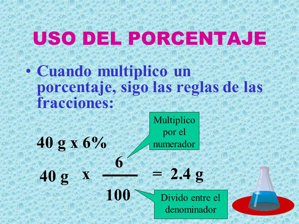 USO DEL PORCENTAJE Cuando multiplico un porcentaje, sigo las reglas de las fracciones: 40 g x 6% Multiplico por el numerador.