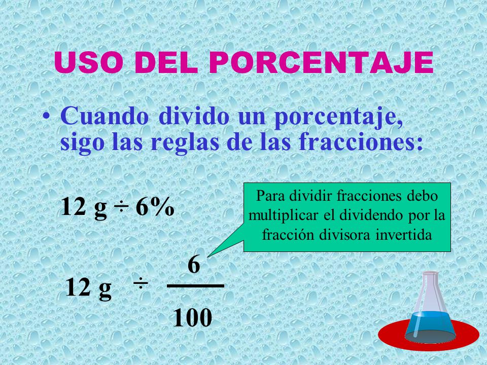 USO DEL PORCENTAJE Cuando divido un porcentaje, sigo las reglas de las fracciones: 12 g ÷ 6%