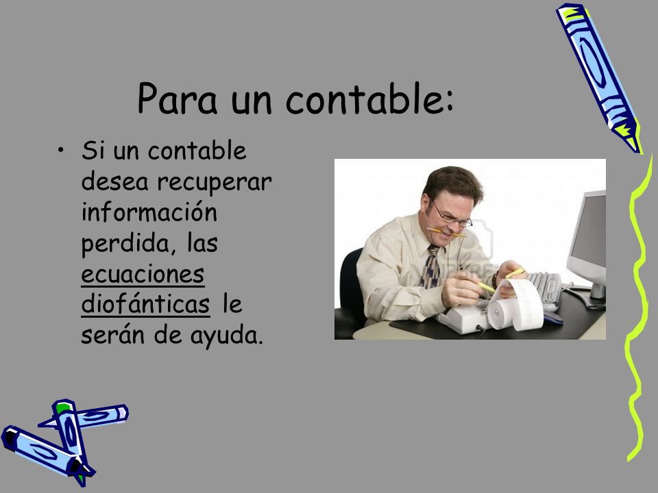 Para un contable: Si un contable desea recuperar información perdida, las ecuaciones diofánticas le serán de ayuda.