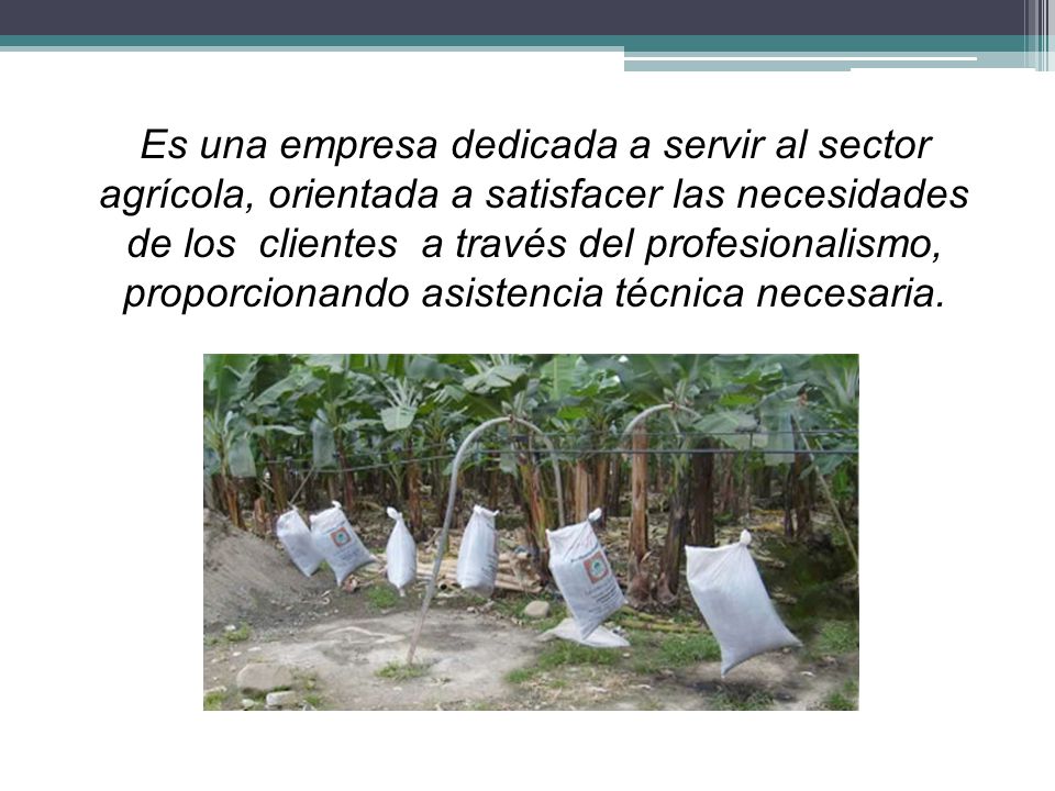 Es una empresa dedicada a servir al sector agrícola, orientada a satisfacer las necesidades de los clientes a través del profesionalismo, proporcionando asistencia técnica necesaria.