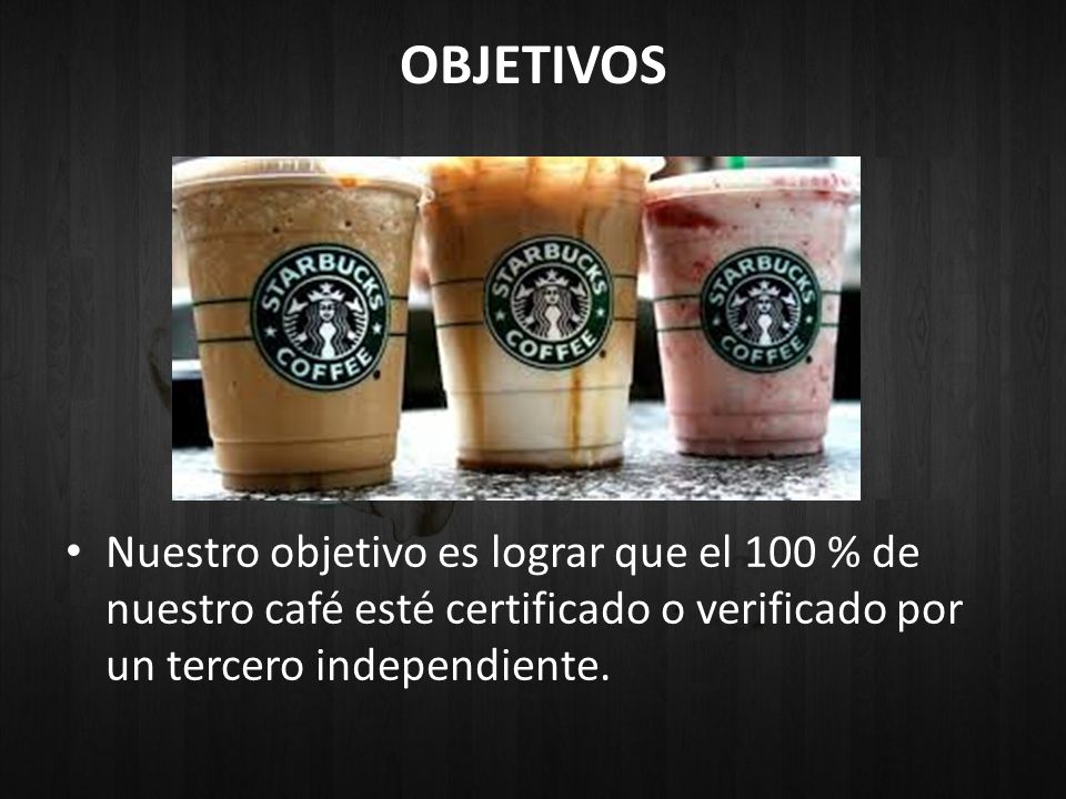 OBJETIVOS Nuestro objetivo es lograr que el 100 % de nuestro café esté certificado o verificado por un tercero independiente.