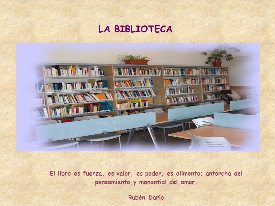 LA BIBLIOTECA El libro es fuerza, es valor, es poder, es alimento; antorcha del pensamiento y manantial del amor.