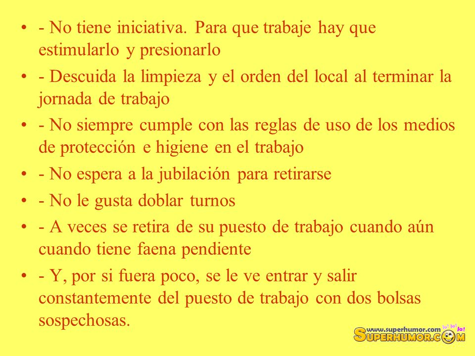 - No tiene iniciativa. Para que trabaje hay que estimularlo y presionarlo