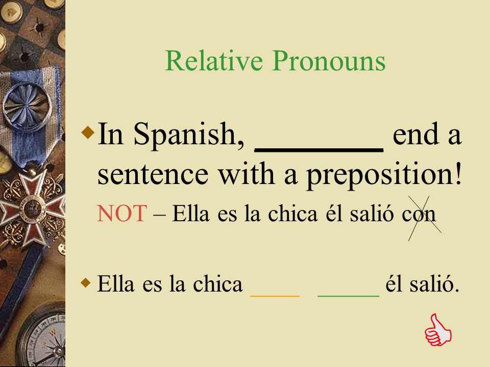 In Spanish, _______ end a sentence with a preposition!