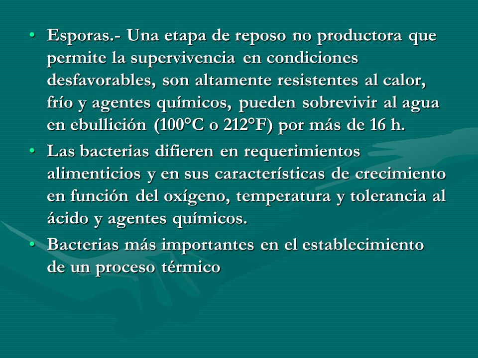 Esporas.- Una etapa de reposo no productora que permite la supervivencia en condiciones desfavorables, son altamente resistentes al calor, frío y agentes químicos, pueden sobrevivir al agua en ebullición (100°C o 212°F) por más de 16 h.
