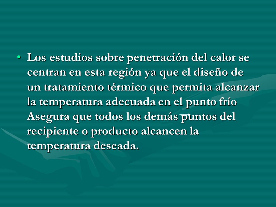 Los estudios sobre penetración del calor se centran en esta región ya que el diseño de un tratamiento térmico que permita alcanzar la temperatura adecuada en el punto frío Asegura que todos los demás puntos del recipiente o producto alcancen la temperatura deseada.