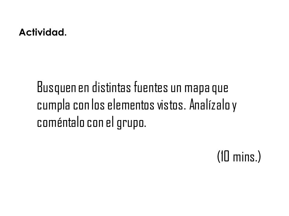 Actividad. Busquen en distintas fuentes un mapa que cumpla con los elementos vistos. Analízalo y coméntalo con el grupo.
