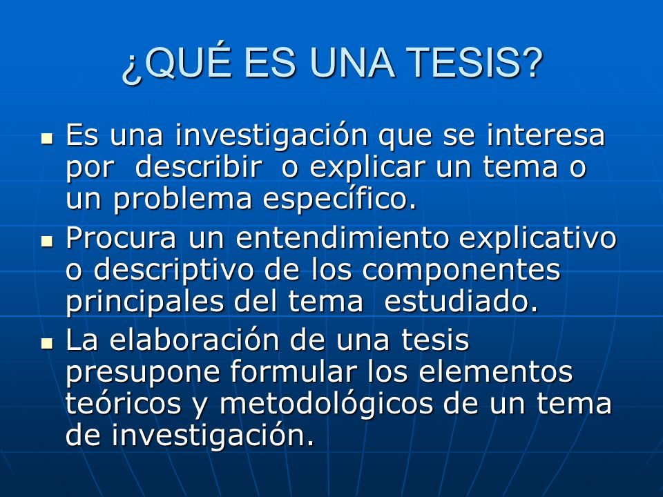 ¿QUÉ ES UNA TESIS Es una investigación que se interesa por describir o explicar un tema o un problema específico.