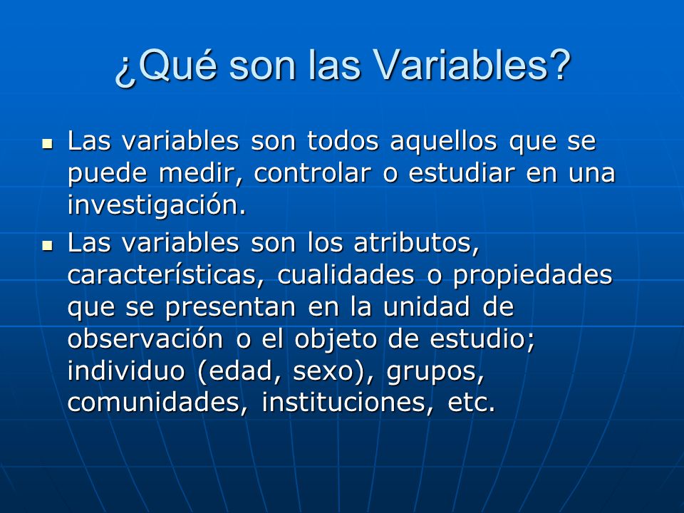 ¿Qué son las Variables Las variables son todos aquellos que se puede medir, controlar o estudiar en una investigación.