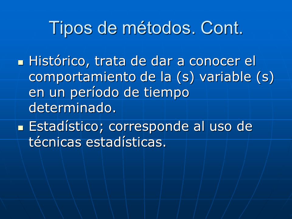 Tipos de métodos. Cont. Histórico, trata de dar a conocer el comportamiento de la (s) variable (s) en un período de tiempo determinado.