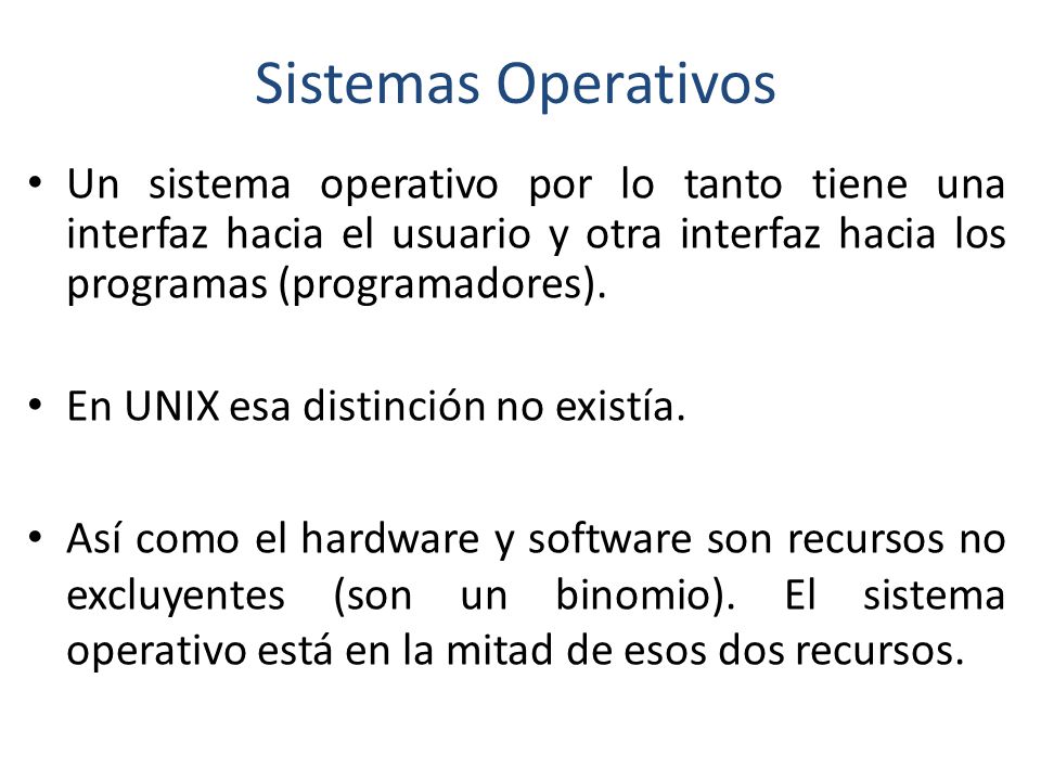 Sistemas Operativos Un sistema operativo por lo tanto tiene una interfaz hacia el usuario y otra interfaz hacia los programas (programadores).