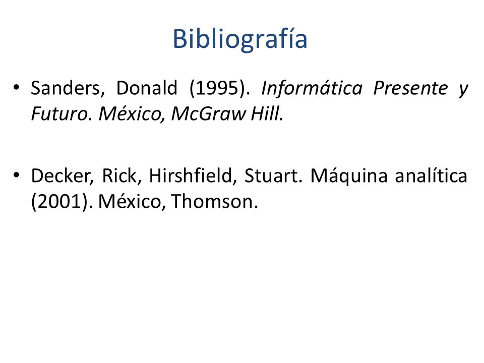Bibliografía Sanders, Donald (1995). Informática Presente y Futuro. México, McGraw Hill.