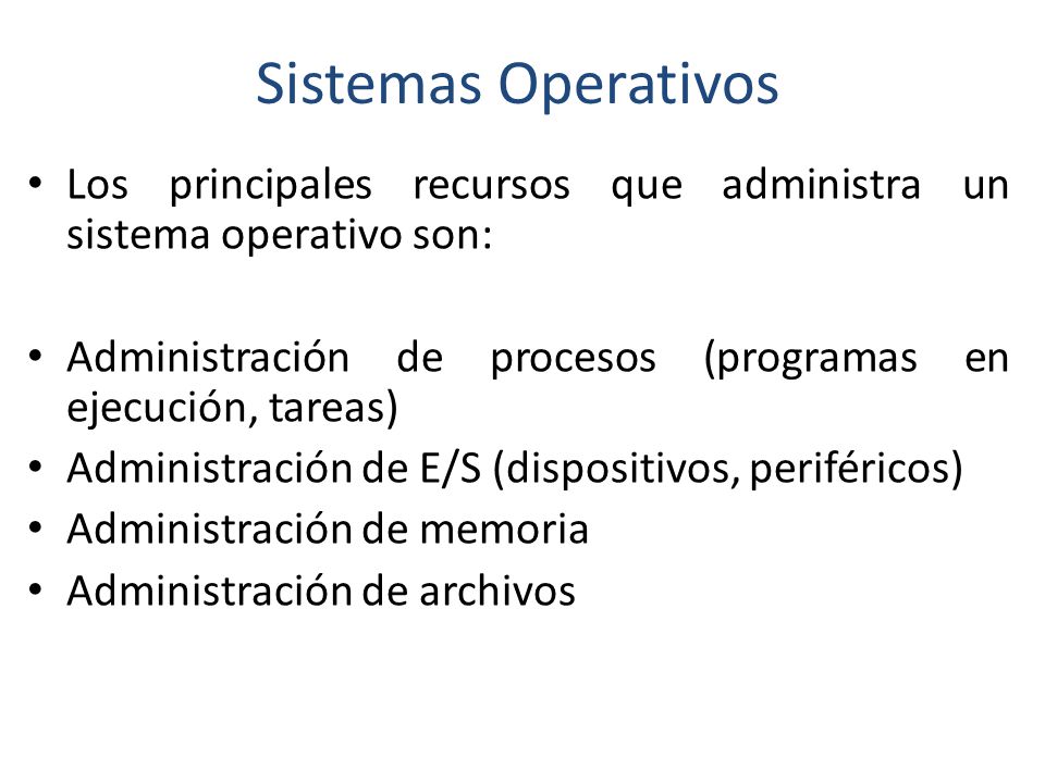 Sistemas Operativos Los principales recursos que administra un sistema operativo son: Administración de procesos (programas en ejecución, tareas)