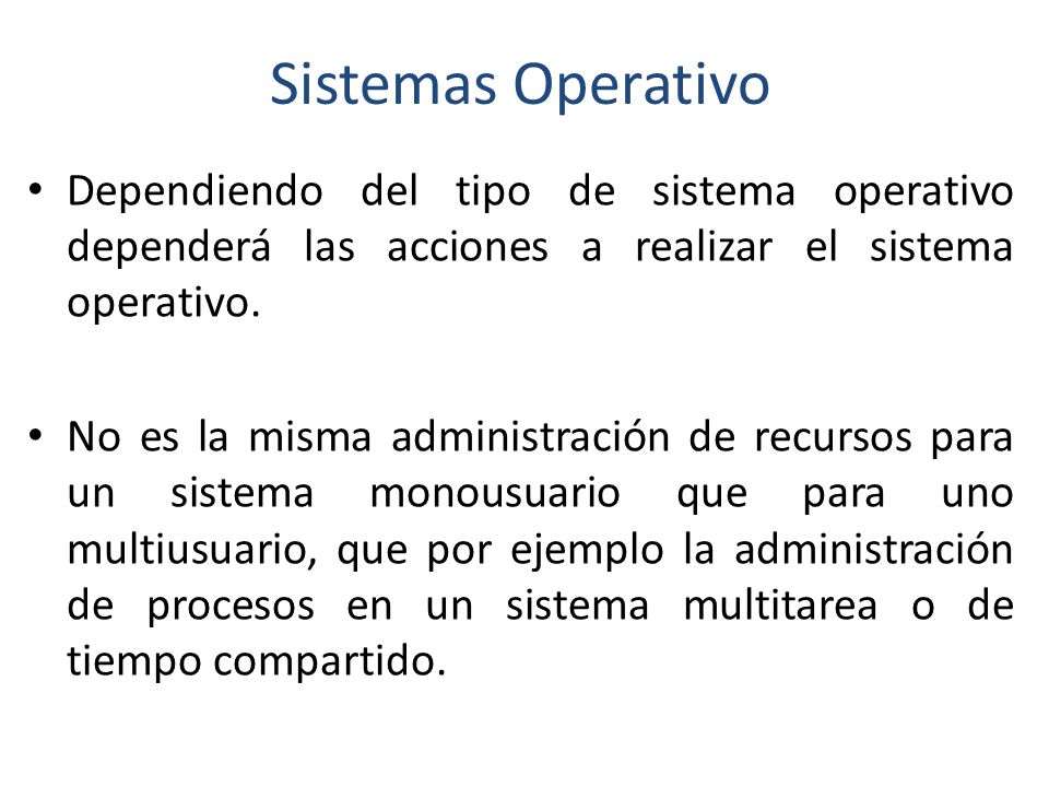 Sistemas Operativo Dependiendo del tipo de sistema operativo dependerá las acciones a realizar el sistema operativo.