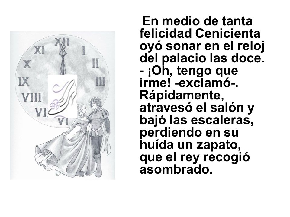 En medio de tanta felicidad Cenicienta oyó sonar en el reloj del palacio las doce.