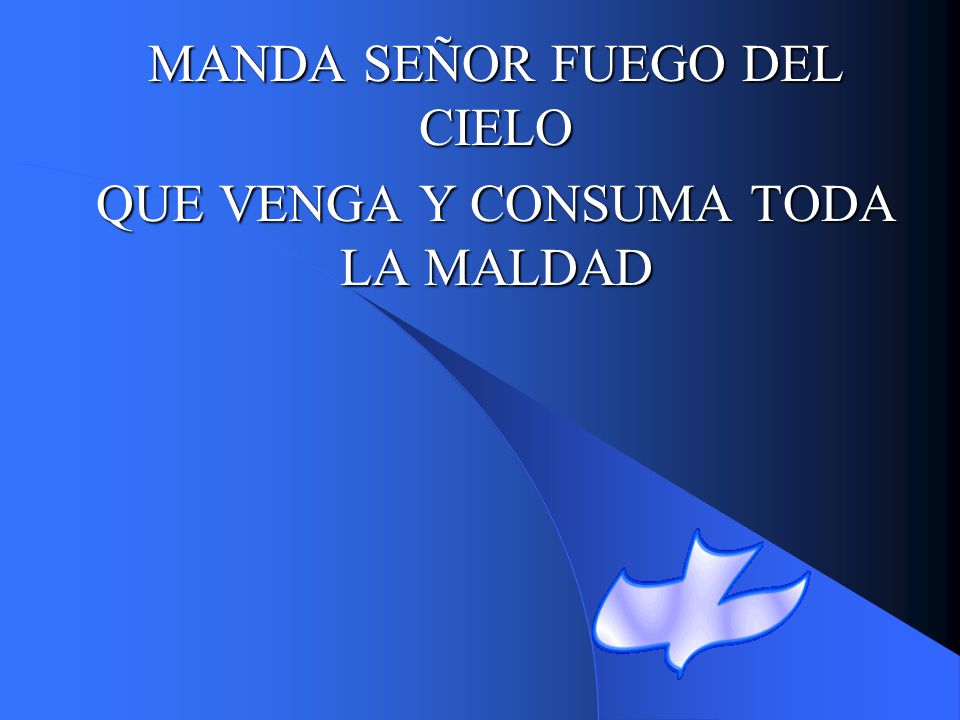 MANDA SEÑOR FUEGO DEL CIELO QUE VENGA Y CONSUMA TODA LA MALDAD