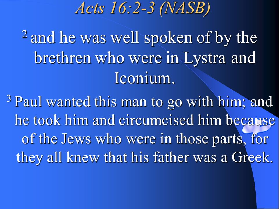 Acts 16:2-3 (NASB) 2 and he was well spoken of by the brethren who were in Lystra and Iconium.