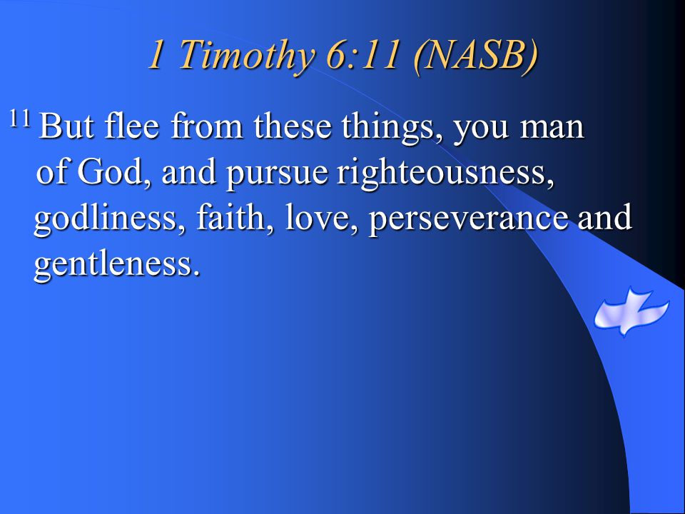 1 Timothy 6:11 (NASB) 11 But flee from these things, you man
