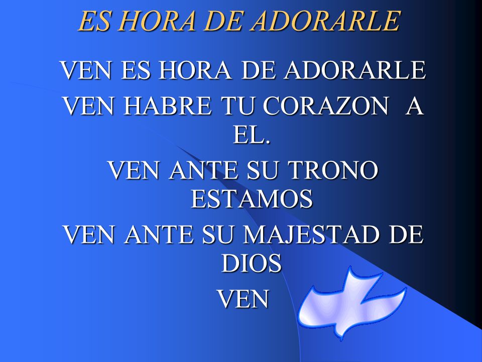 ES HORA DE ADORARLE VEN ES HORA DE ADORARLE VEN HABRE TU CORAZON A EL.