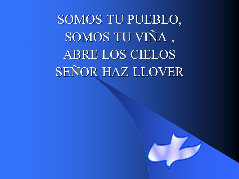 SOMOS TU PUEBLO, SOMOS TU VIÑA , ABRE LOS CIELOS SEÑOR HAZ LLOVER
