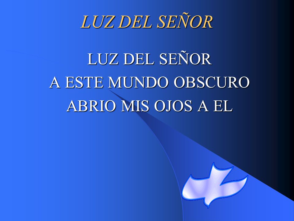 LUZ DEL SEÑOR A ESTE MUNDO OBSCURO ABRIO MIS OJOS A EL
