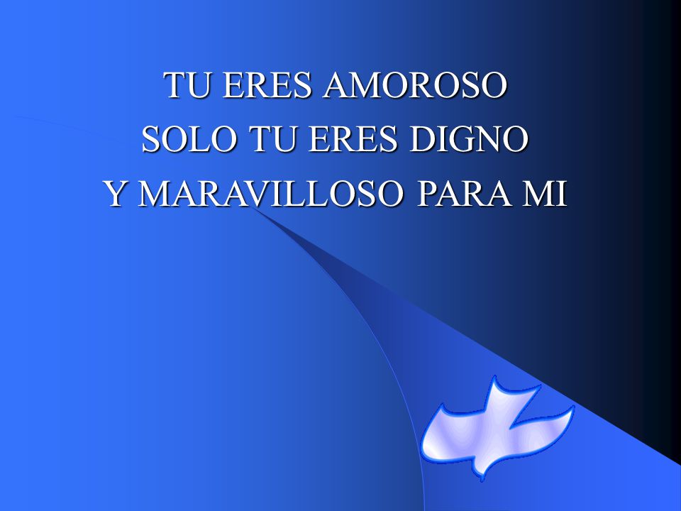 TU ERES AMOROSO SOLO TU ERES DIGNO Y MARAVILLOSO PARA MI