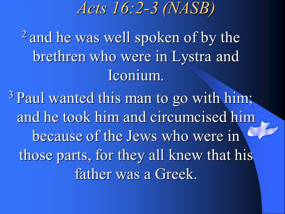 Acts 16:2-3 (NASB) 2 and he was well spoken of by the brethren who were in Lystra and Iconium.