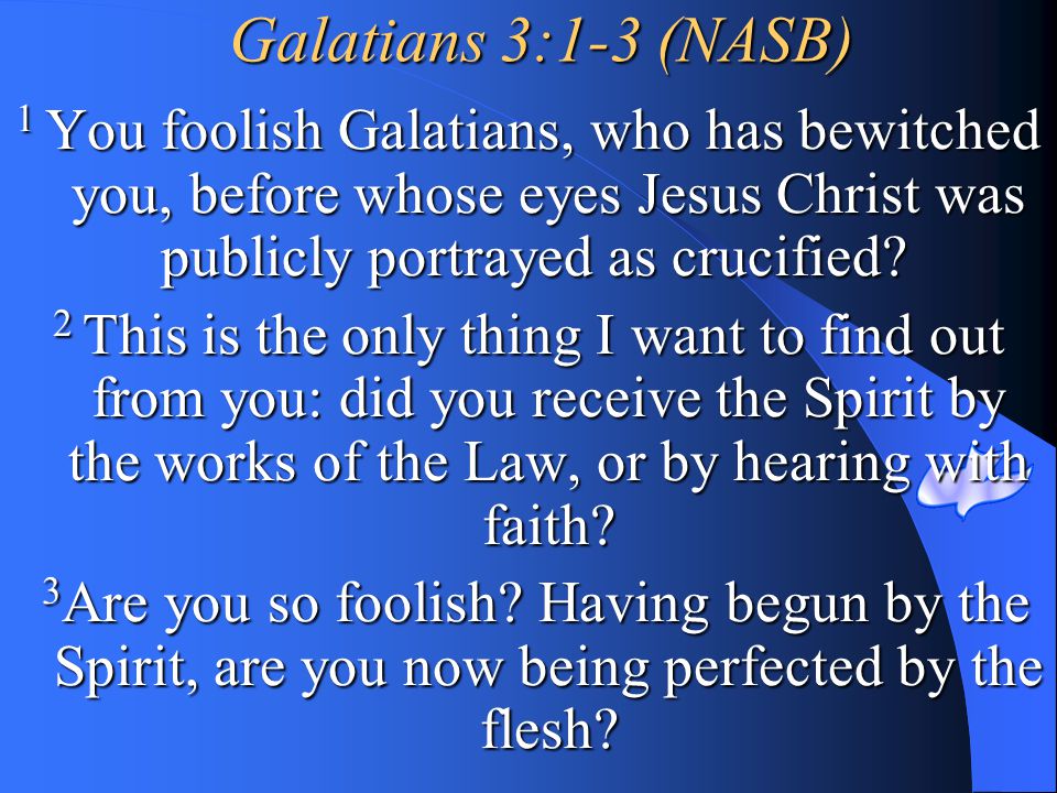 Galatians 3:1-3 (NASB) 1 You foolish Galatians, who has bewitched you, before whose eyes Jesus Christ was publicly portrayed as crucified