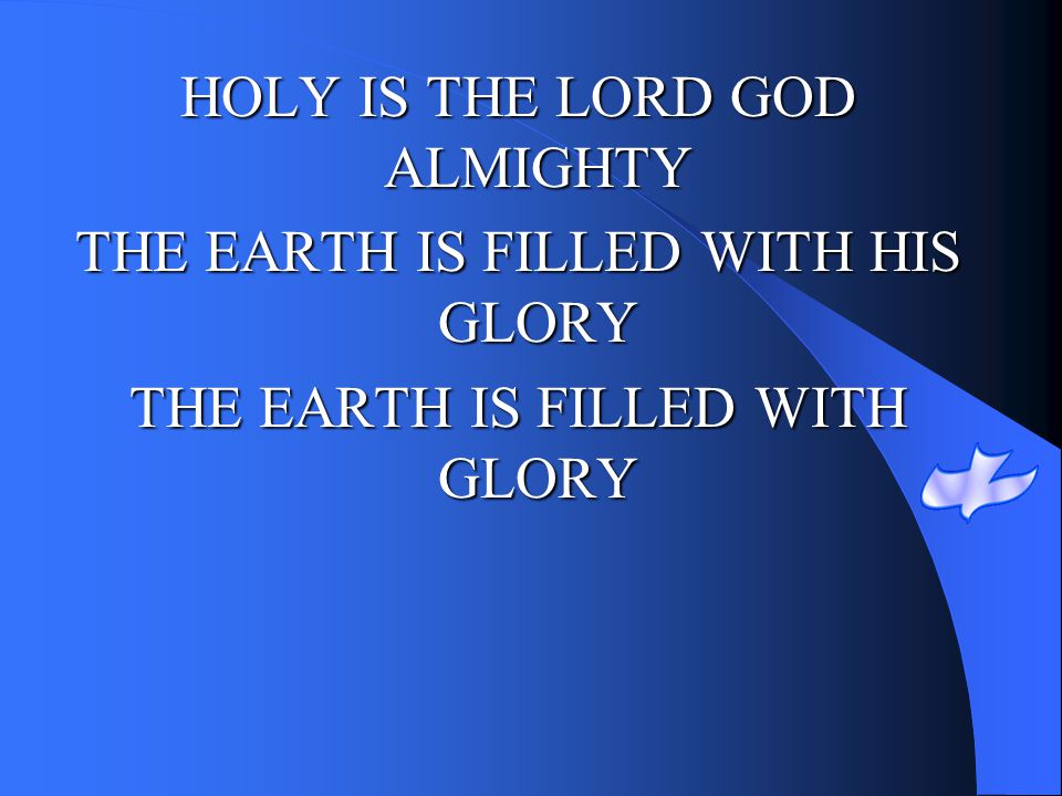HOLY IS THE LORD GOD ALMIGHTY THE EARTH IS FILLED WITH HIS GLORY