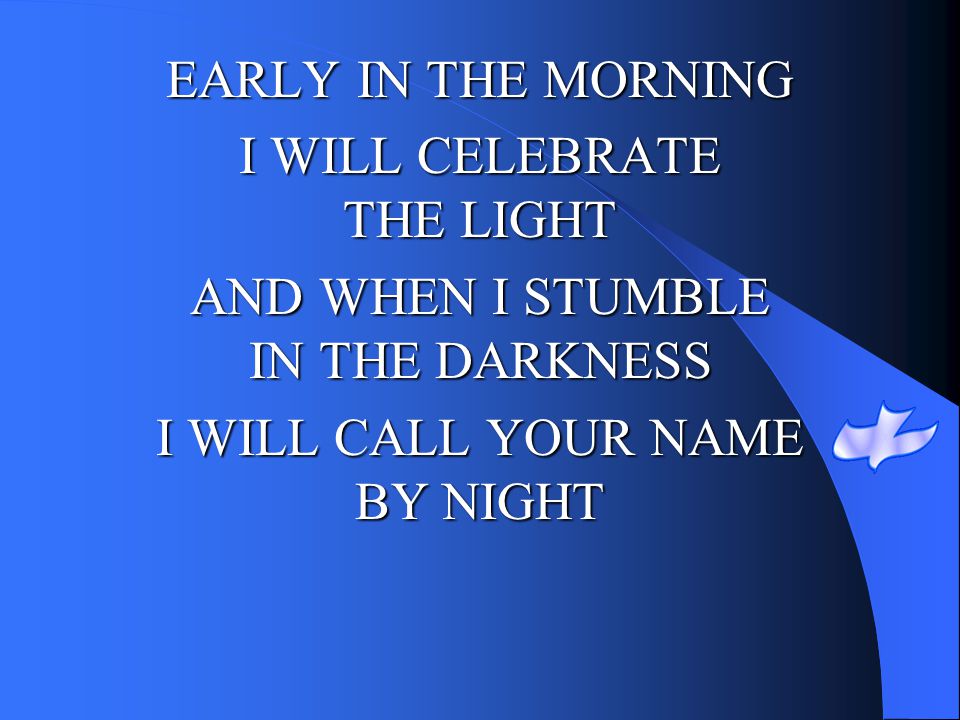 I WILL CELEBRATE THE LIGHT AND WHEN I STUMBLE IN THE DARKNESS