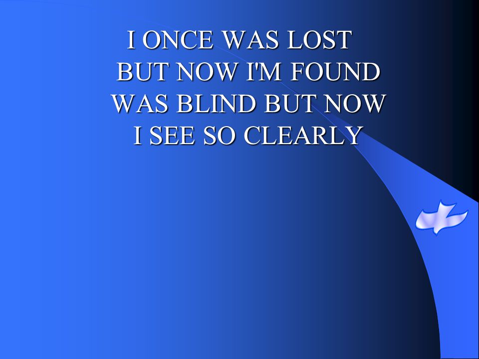 I ONCE WAS LOST BUT NOW I M FOUND WAS BLIND BUT NOW I SEE SO CLEARLY