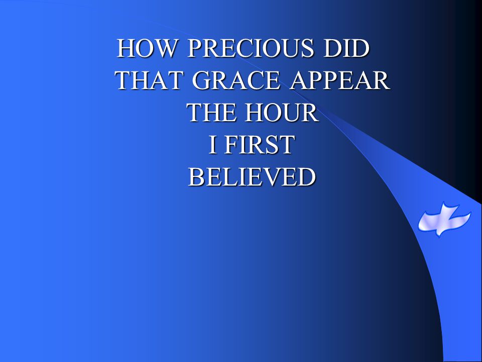 HOW PRECIOUS DID THAT GRACE APPEAR THE HOUR I FIRST BELIEVED