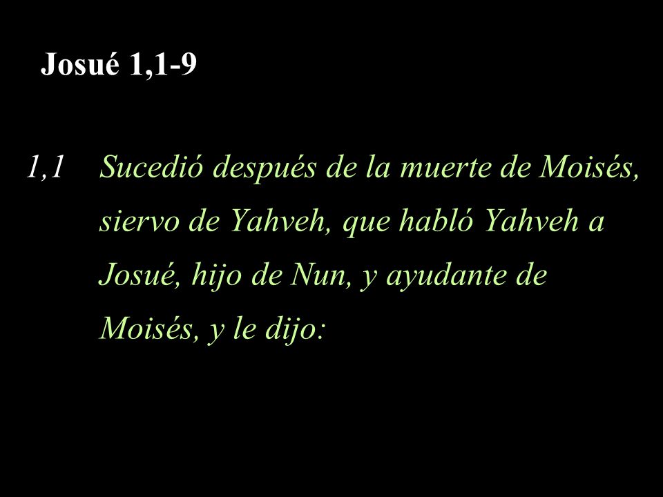 Josué 1,1-9 1,1 Sucedió después de la muerte de Moisés, siervo de Yahveh, que habló Yahveh a. Josué, hijo de Nun, y ayudante de.