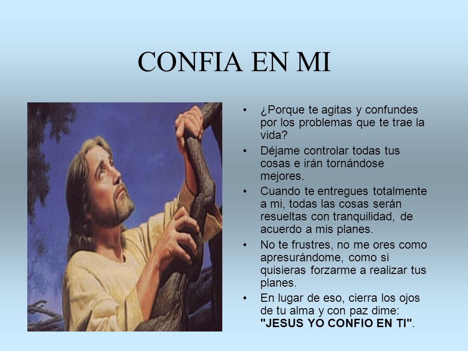 CONFIA EN MI ¿Porque te agitas y confundes por los problemas que te trae la vida Déjame controlar todas tus cosas e irán tornándose mejores.