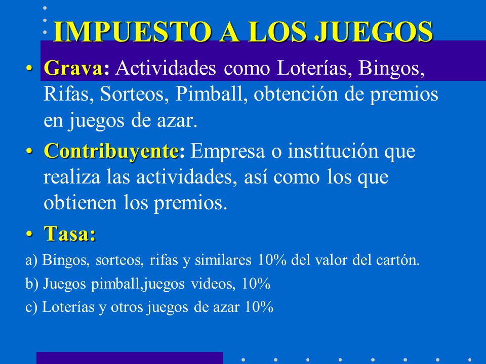 IMPUESTO A LOS JUEGOS Grava: Actividades como Loterías, Bingos, Rifas, Sorteos, Pimball, obtención de premios en juegos de azar.