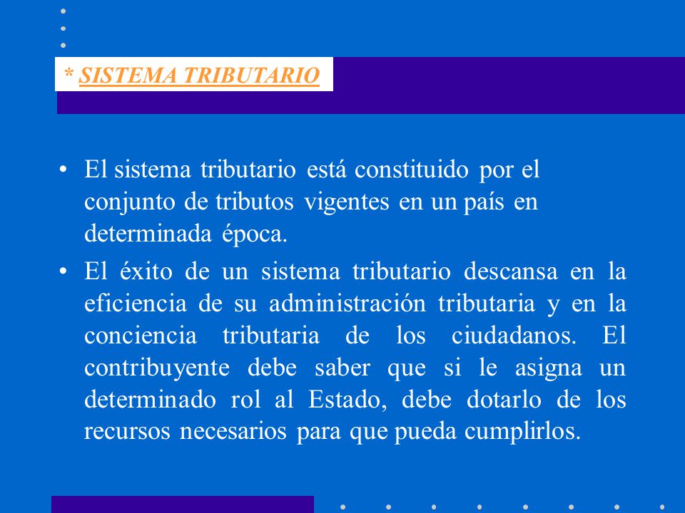 * SISTEMA TRIBUTARIO El sistema tributario está constituido por el conjunto de tributos vigentes en un país en determinada época.