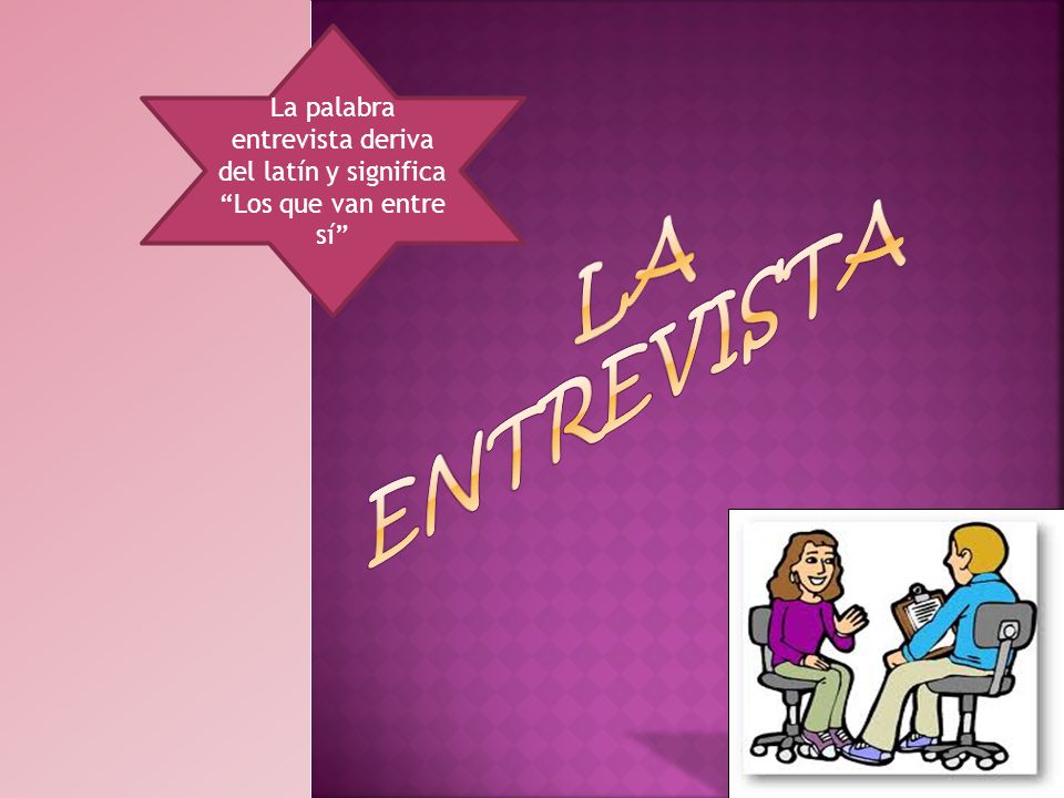 La palabra entrevista deriva del latín y significa Los que van entre sí