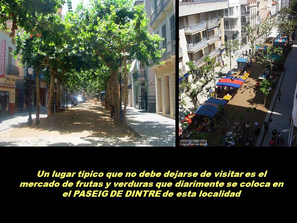 Un lugar tipico que no debe dejarse de visitar es el mercado de frutas y verduras que diarimente se coloca en el PASEIG DE DINTRE de esta localidad
