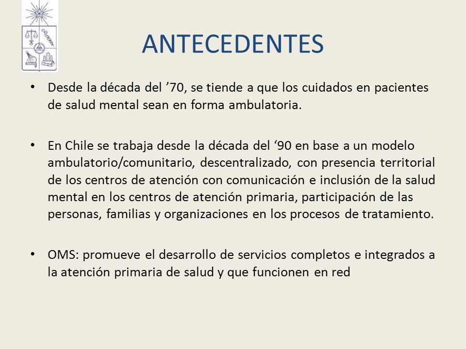 ANTECEDENTES Desde la década del ’70, se tiende a que los cuidados en pacientes de salud mental sean en forma ambulatoria.