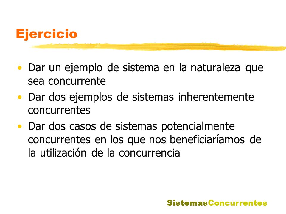 Ejercicio Dar un ejemplo de sistema en la naturaleza que sea concurrente. Dar dos ejemplos de sistemas inherentemente concurrentes.