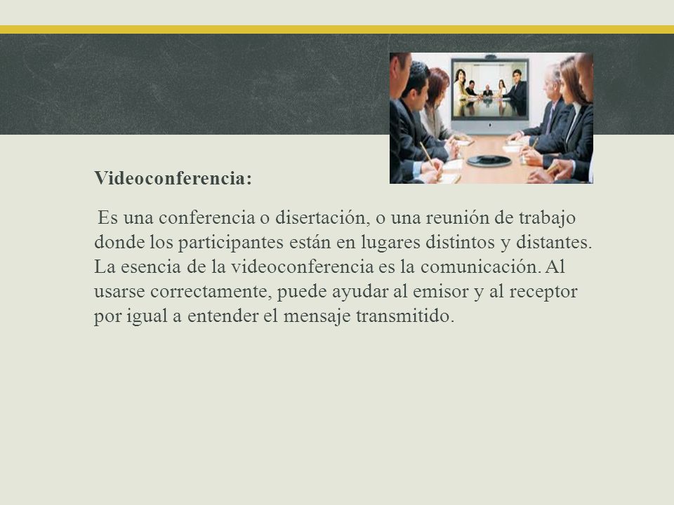Videoconferencia: Es una conferencia o disertación, o una reunión de trabajo donde los participantes están en lugares distintos y distantes.