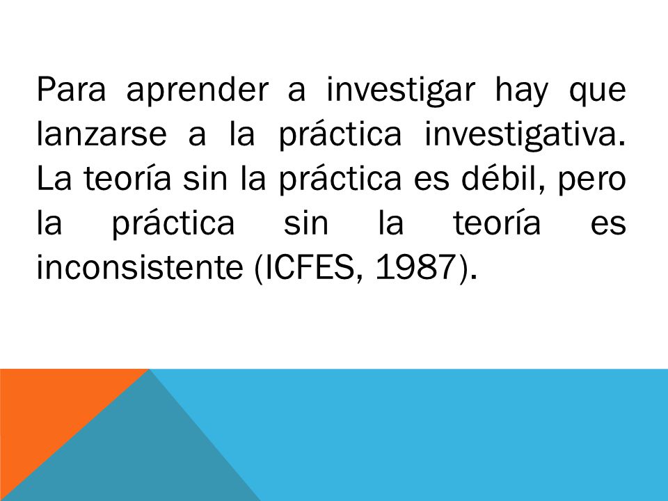 Para aprender a investigar hay que lanzarse a la práctica investigativa.