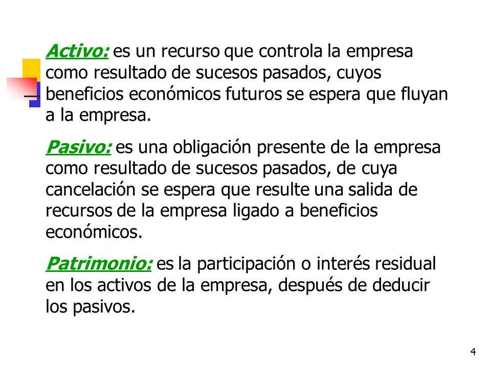 Activo: es un recurso que controla la empresa como resultado de sucesos pasados, cuyos beneficios económicos futuros se espera que fluyan a la empresa.