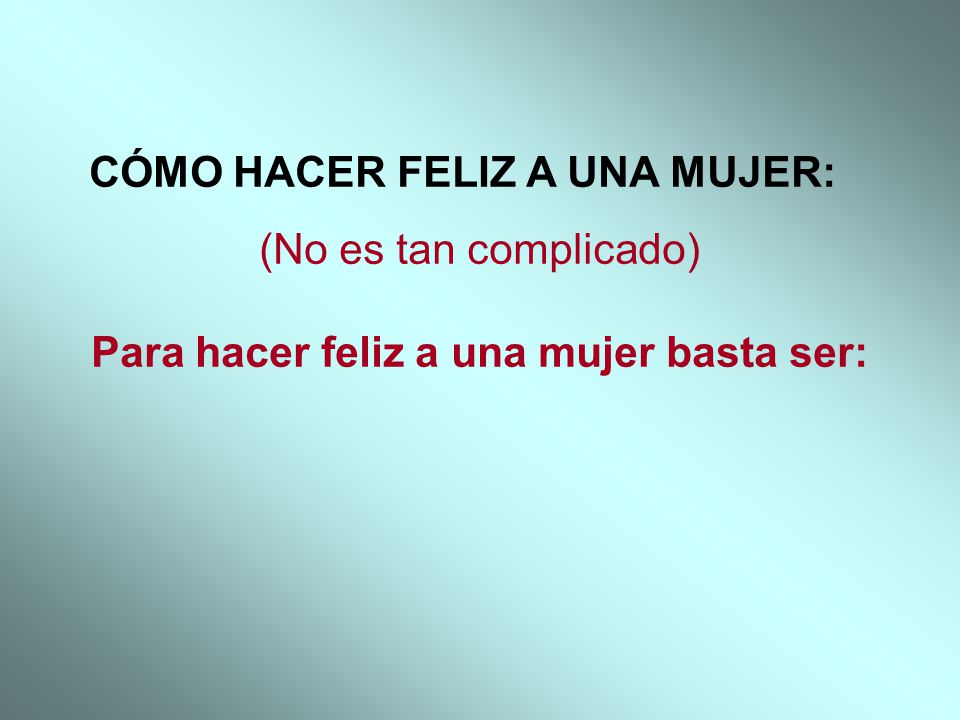 (No es tan complicado) Para hacer feliz a una mujer basta ser: